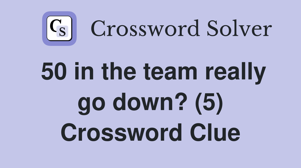 50 in the team really go down? (5) Crossword Clue Answers Crossword